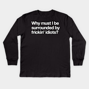 Why must I be surrounded by frickn idiots! Kids Long Sleeve T-Shirt